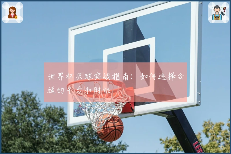 世界杯买球实战指南：如何选择合适的平台和时机