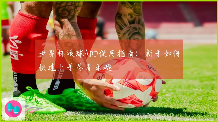 世界杯滚球App使用指南：新手如何快速上手尽享乐趣