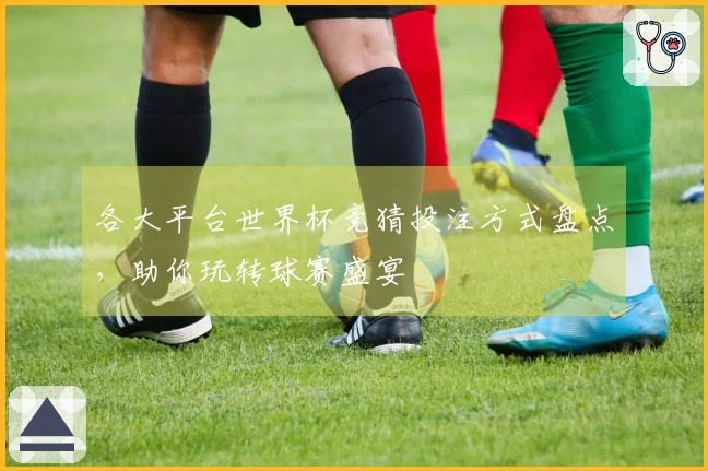 各大平台世界杯竞猜投注方式盘点，助你玩转球赛盛宴