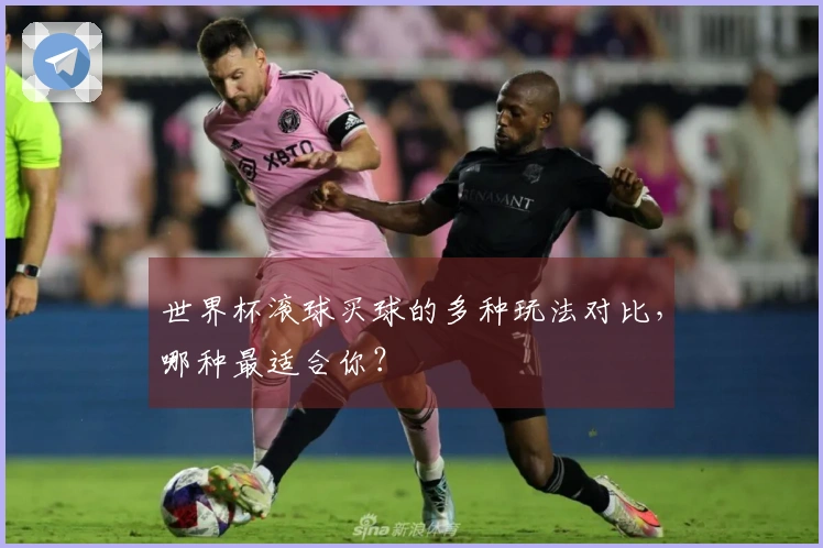 世界杯滚球买球的多种玩法对比，哪种最适合你？
