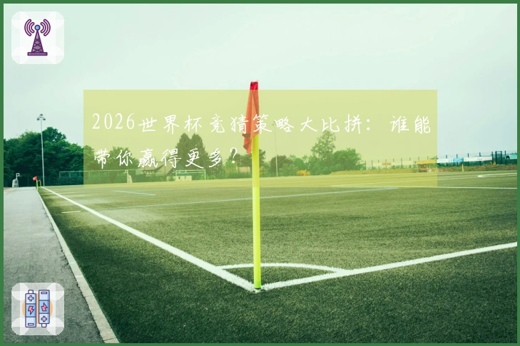 2026世界杯竞猜策略大比拼：谁能带你赢得更多？