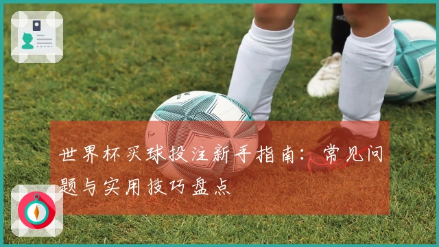 世界杯买球投注新手指南：常见问题与实用技巧盘点
