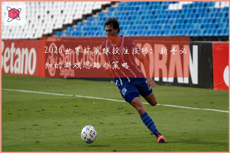 2026世界杯滚球投注技巧：新手必知的游戏思路与策略