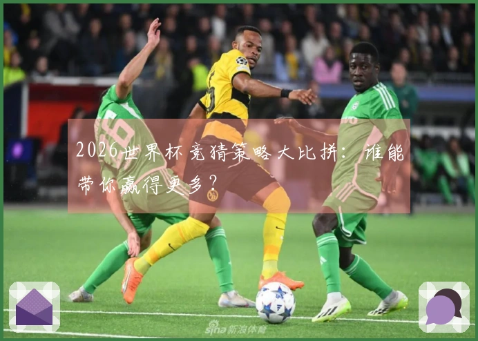 2026世界杯竞猜策略大比拼：谁能带你赢得更多？
