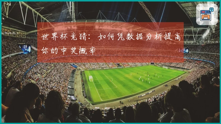世界杯竞猜：如何凭数据分析提高你的中奖概率