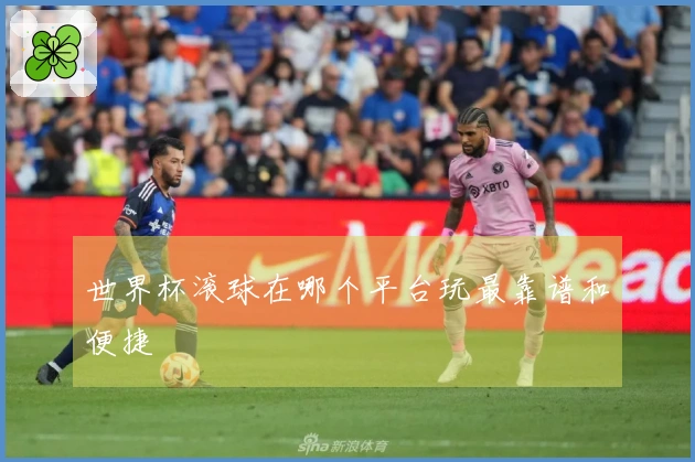 世界杯滚球在哪个平台玩最靠谱和便捷
