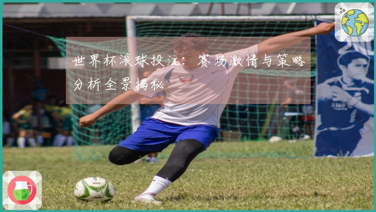 世界杯滚球投注：赛场激情与策略分析全景揭秘