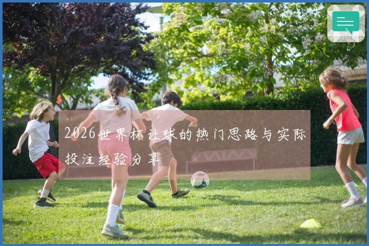2026世界杯让球的热门思路与实际投注经验分享