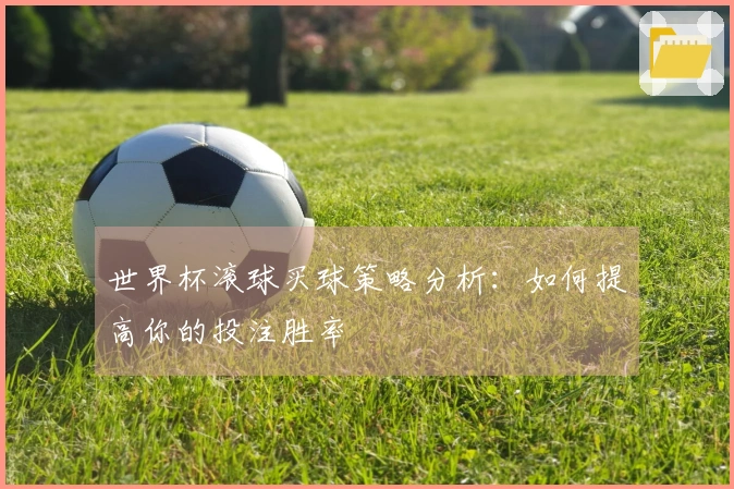 世界杯滚球买球策略分析：如何提高你的投注胜率