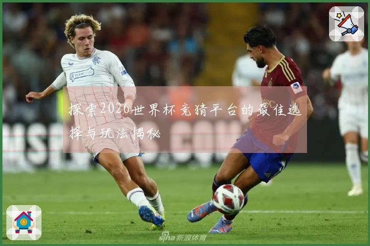 探索2026世界杯竞猜平台的最佳选择与玩法揭秘