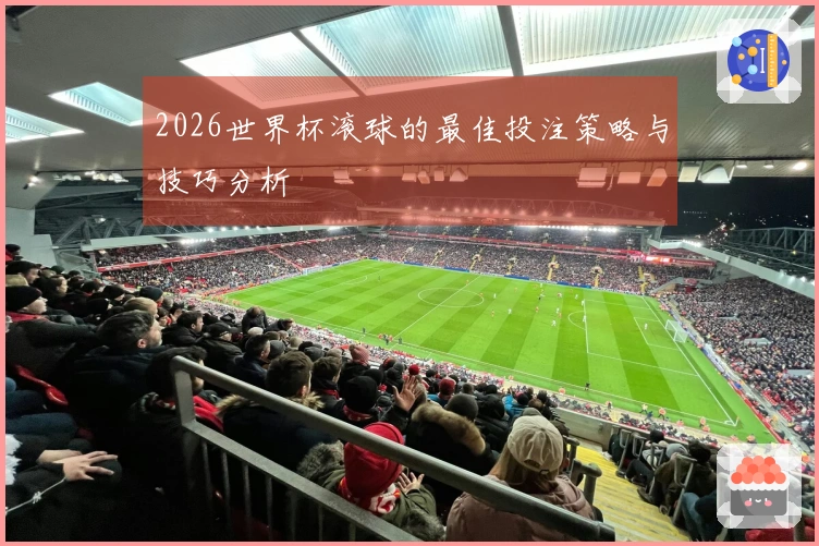 2026世界杯滚球的最佳投注策略与技巧分析