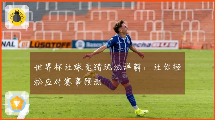 世界杯让球竞猜玩法详解，让你轻松应对赛事预测