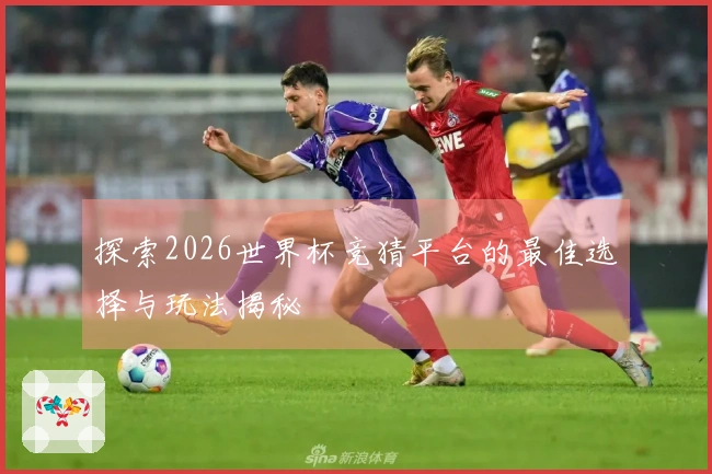 探索2026世界杯竞猜平台的最佳选择与玩法揭秘